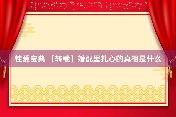 性爱宝典 【转载】婚配里扎心的真相是什么
