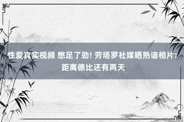 性爱真实视频 憋足了劲! 劳塔罗社媒晒熟谙相片: 距离德比还有两天