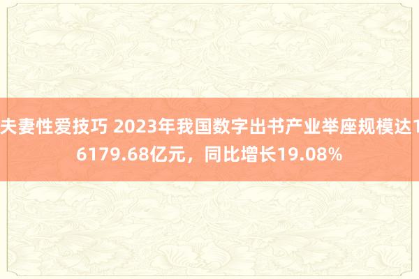 夫妻性爱技巧 2023年我国数字出书产业举座规模达16179.68亿元，同比增长19.08%
