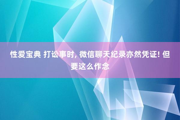 性爱宝典 打讼事时， 微信聊天纪录亦然凭证! 但要这么作念