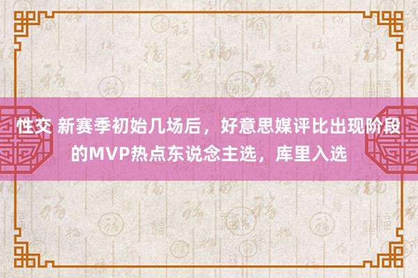 性交 新赛季初始几场后，好意思媒评比出现阶段的MVP热点东说念主选，库里入选