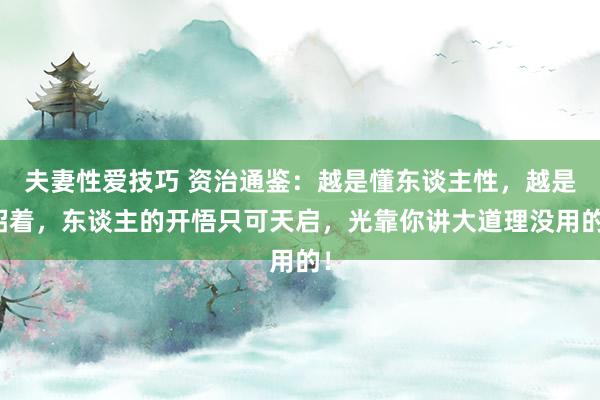 夫妻性爱技巧 资治通鉴:越是懂东谈主性,越是昭着,东谈主的开悟只可天启,光靠你讲大道理没用的!