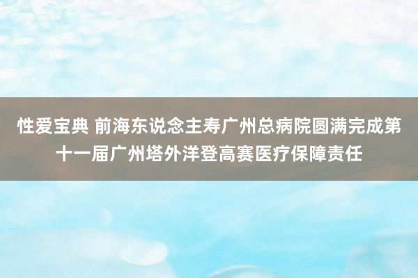 性爱宝典 前海东说念主寿广州总病院圆满完成第十一届广州塔外洋登高赛医疗保障责任