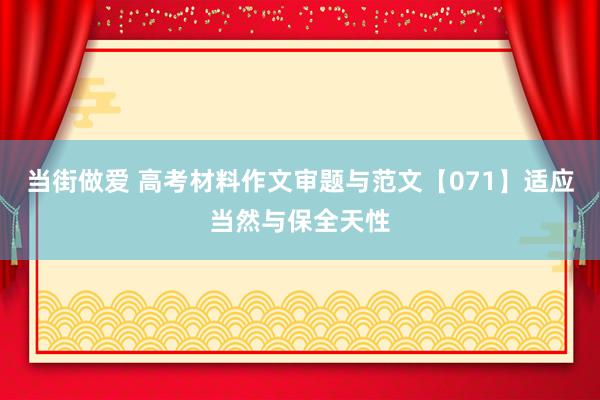 当街做爱 高考材料作文审题与范文【071】适应当然与保全天性