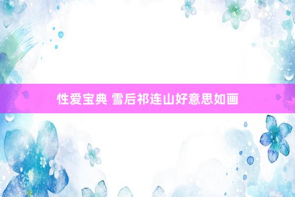 性爱宝典 雪后祁连山好意思如画
