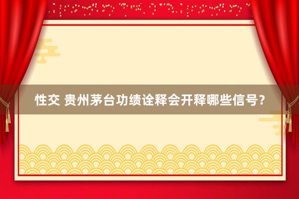 性交 贵州茅台功绩诠释会开释哪些信号？