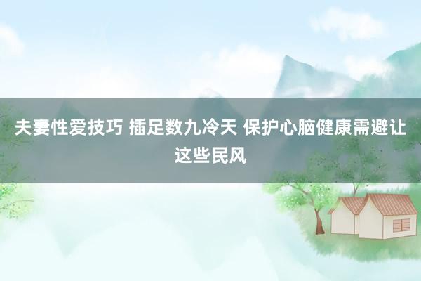 夫妻性爱技巧 插足数九冷天 保护心脑健康需避让这些民风