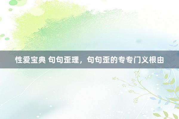 性爱宝典 句句歪理，句句歪的专专门义根由