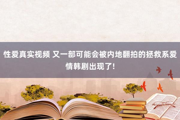 性爱真实视频 又一部可能会被内地翻拍的拯救系爱情韩剧出现了!