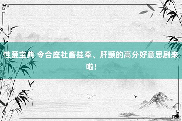 性爱宝典 令合座社畜挂牵、肝颤的高分好意思剧来啦!