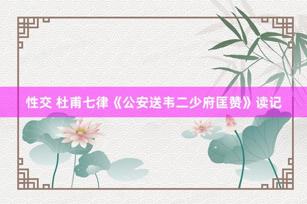 性交 杜甫七律《公安送韦二少府匡赞》读记