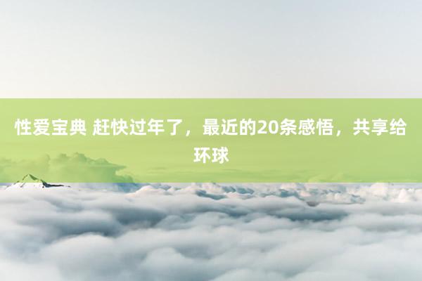 性爱宝典 赶快过年了，最近的20条感悟，共享给环球