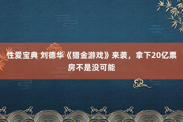 性爱宝典 刘德华《猎金游戏》来袭，拿下20亿票房不是没可能