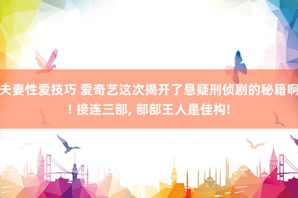 夫妻性爱技巧 爱奇艺这次揭开了悬疑刑侦剧的秘籍啊! 接连三部， 部部王人是佳构!