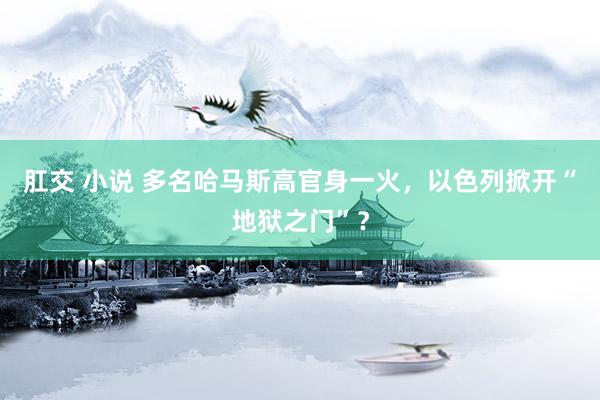 肛交 小说 多名哈马斯高官身一火，以色列掀开“地狱之门”？
