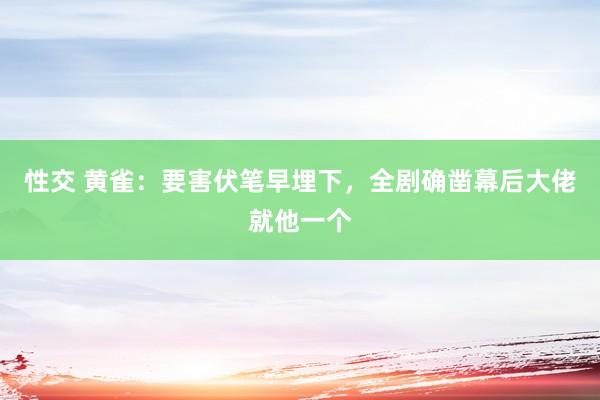 性交 黄雀：要害伏笔早埋下，全剧确凿幕后大佬就他一个