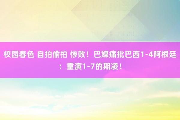 校园春色 自拍偷拍 惨败!巴媒痛批巴西1-4阿根廷:重演1-7的期凌!