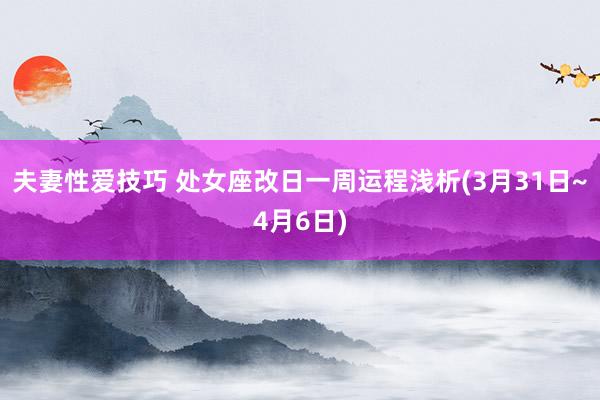夫妻性爱技巧 处女座改日一周运程浅析(3月31日~4月6日)