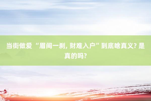 当街做爱 “眉间一刹， 财难入户”到底啥真义? 是真的吗?