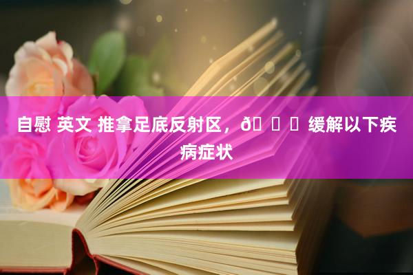 自慰 英文 推拿足底反射区，🉑缓解以下疾病症状
