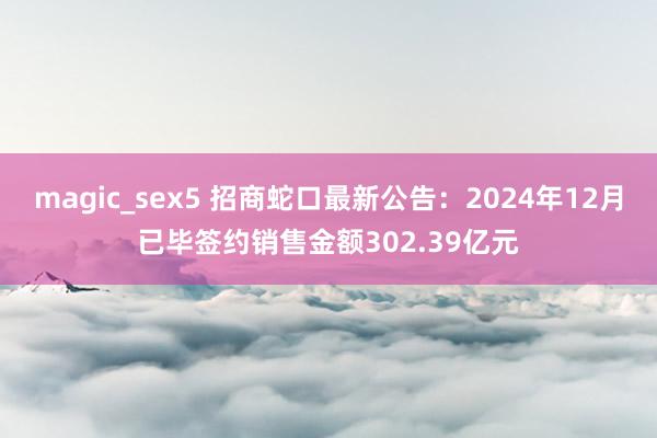 magic_sex5 招商蛇口最新公告：2024年12月已毕签约销售金额302.39亿元