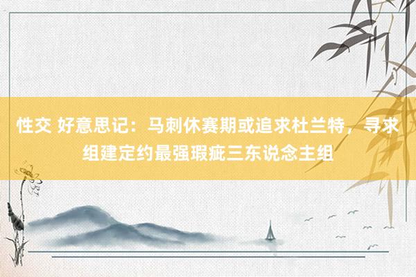 性交 好意思记：马刺休赛期或追求杜兰特，寻求组建定约最强瑕疵三东说念主组
