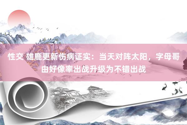 性交 雄鹿更新伤病证实：当天对阵太阳，字母哥由好像率出战升级为不错出战