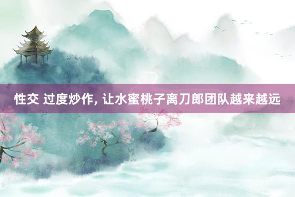 性交 过度炒作， 让水蜜桃子离刀郎团队越来越远