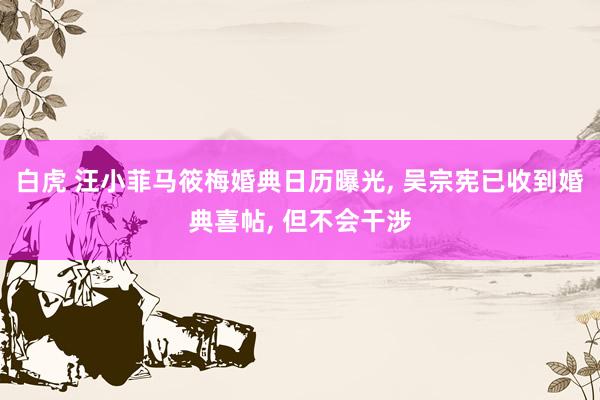 白虎 汪小菲马筱梅婚典日历曝光， 吴宗宪已收到婚典喜帖， 但不会干涉
