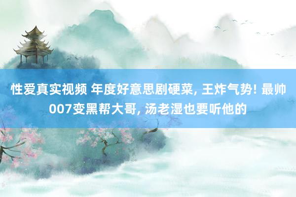 性爱真实视频 年度好意思剧硬菜， 王炸气势! 最帅007变黑帮大哥， 汤老湿也要听他的