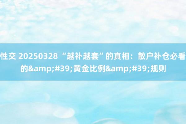 性交 20250328 “越补越套”的真相：散户补仓必看的&#39;黄金比例&#39;规则