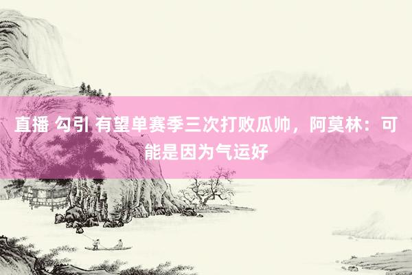 直播 勾引 有望单赛季三次打败瓜帅，阿莫林：可能是因为气运好