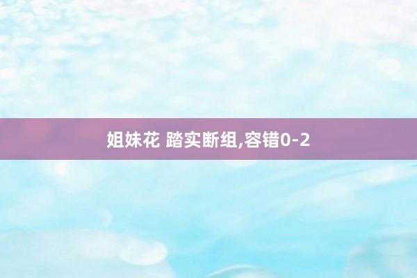 姐妹花 踏实断组，容错0-2