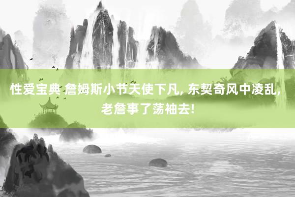 性爱宝典 詹姆斯小节天使下凡， 东契奇风中凌乱， 老詹事了荡袖去!