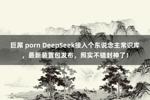 巨屌 porn DeepSeek接入个东说念主常识库，最新装置包发布，照实不错封神了！