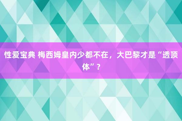 性爱宝典 梅西姆皇内少都不在，大巴黎才是“透顶体”？