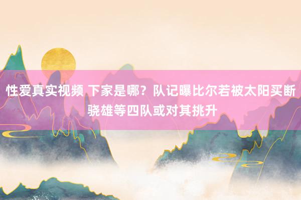 性爱真实视频 下家是哪？队记曝比尔若被太阳买断 骁雄等四队或对其挑升