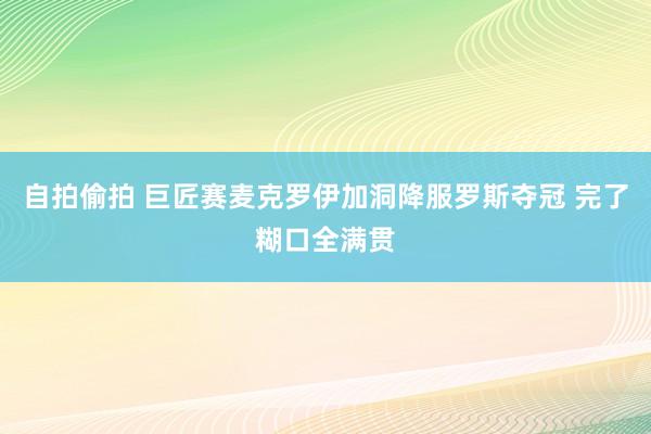 自拍偷拍 巨匠赛麦克罗伊加洞降服罗斯夺冠 完了糊口全满贯