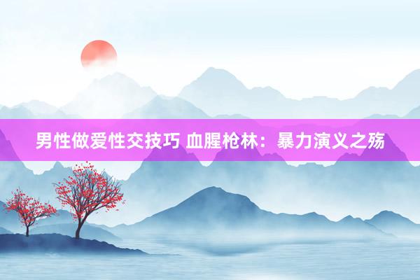 男性做爱性交技巧 血腥枪林：暴力演义之殇