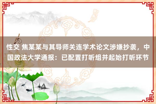性交 焦某某与其导师关连学术论文涉嫌抄袭，中国政法大学通报：已配置打听组并起始打听环节