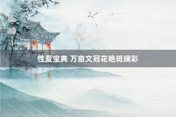 性爱宝典 万亩文冠花艳斑斓彩
