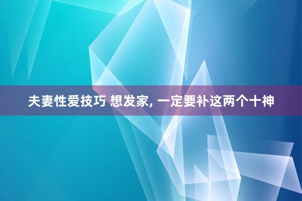 夫妻性爱技巧 想发家， 一定要补这两个十神
