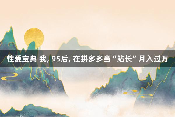 性爱宝典 我， 95后， 在拼多多当“站长”月入过万
