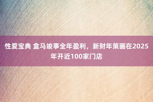 性爱宝典 盒马竣事全年盈利，新财年策画在2025年开近100家门店