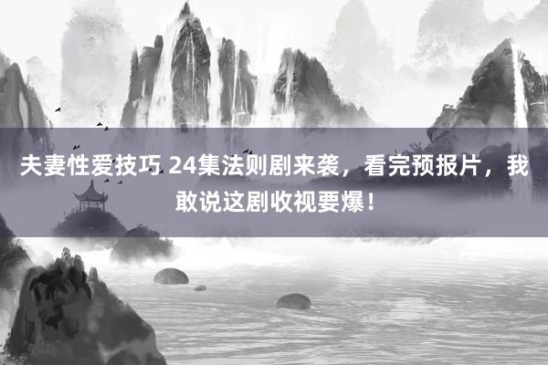 夫妻性爱技巧 24集法则剧来袭，看完预报片，我敢说这剧收视要爆！