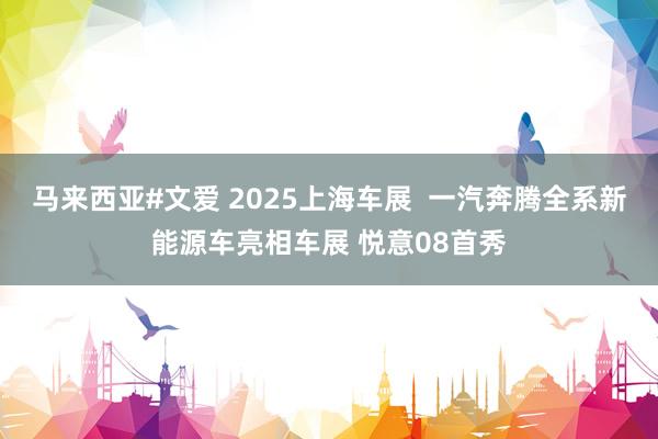 马来西亚#文爱 2025上海车展  一汽奔腾全系新能源车亮相车展 悦意08首秀