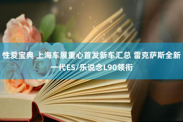 性爱宝典 上海车展重心首发新车汇总 雷克萨斯全新一代ES/乐说念L90领衔