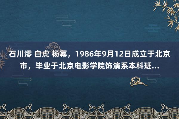 石川澪 白虎 杨幂，1986年9月12日成立于北京市，毕业于北京电影学院饰演系本科班...